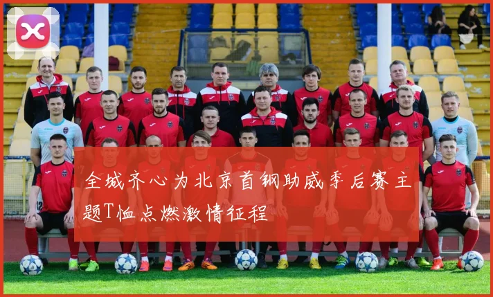 全城齐心为北京首钢助威季后赛主题T恤点燃激情征程