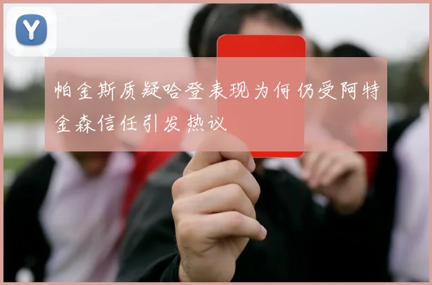 帕金斯质疑哈登表现为何仍受阿特金森信任引发热议