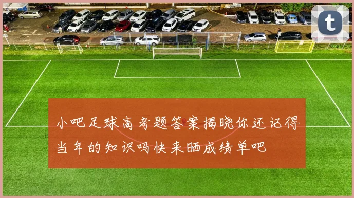 小吧足球高考题答案揭晓你还记得当年的知识吗快来晒成绩单吧