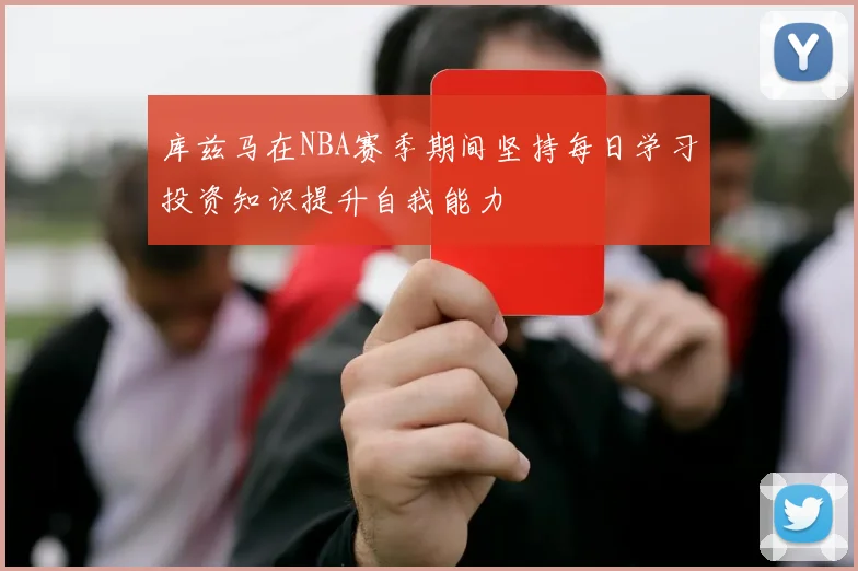 库兹马在NBA赛季期间坚持每日学习投资知识提升自我能力